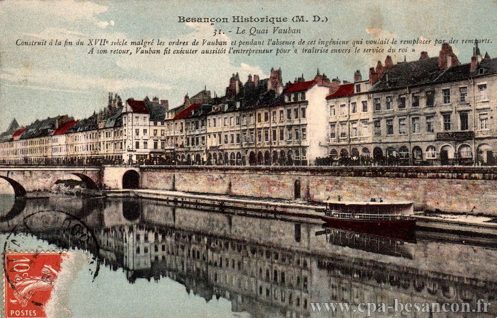 Besançon Historique (M. D.) - 31. - Le Quai Vauban - Construit à la fin du XVIIe siècle malgré les ordres de Vauban et pendant l absence de cet ingénieur qui voulait le remplacer par des remparts. A son retour, Vauban fit exécuter aussitôt l entrepreneur pour "traitrise envers le service du roi"